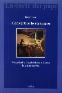 Convertire lo straniero. Forestieri e inquisizione a Roma in età moderna