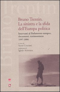 Bruno Trentin. La sinistra e la sfida dell'Europa politica. Intervential parlamento europeo, documenti, testimonianze (1997-2006) Bruno Trentin. La sinistra e la sfida dell'Europa politica. Intervential parlamento europeo, documenti, testimonianze (1997-2006)
