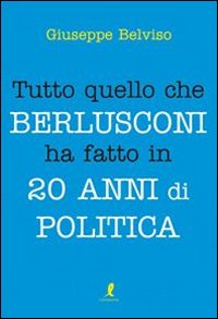 Tutto quello che Berlusconi ha fatto in 20 anni di politica Tutto quello che Berlusconi ha fatto in 20 anni di politica
