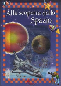 Alla scoperta dello spazio. Ediz. illustrata Alla scoperta dello spazio. Ediz. illustrata