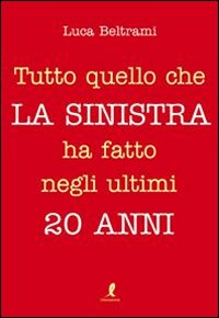 Tutto quello che la Sinistra Ha Fatto negli Ultimi 20 Anni Tutto quello che la Sinistra Ha Fatto negli Ultimi 20 Anni