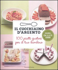 Il cucchiaino d'argento. 100 piatti gustosi per il tuo bambino. Vol. 2: da 6 a 10 anni Il cucchiaino d'argento. 100 piatti gustosi per il tuo bambino. Vol. 2: da 6 a 10 anni