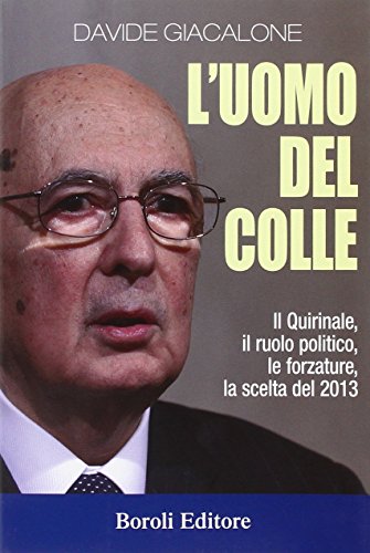 L'uomo del colle. Il Quirinale, il ruolo politico, le forzature, la scelta del 2013 L'uomo del colle. Il Quirinale, il ruolo politico, le forzature, la scelta del 2013
