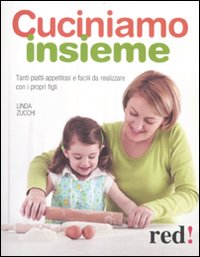 Cuciniamo insieme. Tanti piatti appetitosi e facili da realizzare con i propri figli Cuciniamo insieme. Tanti piatti appetitosi e facili da realizzare con i propri figli