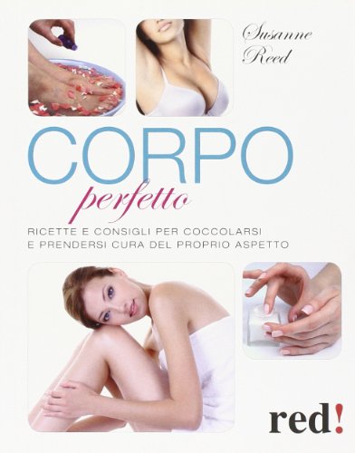 Corpo perfetto. Ricette e consigli per coccolarsi e prendersi cura del proprio aspetto Corpo perfetto. Ricette e consigli per coccolarsi e prendersi cura del proprio aspetto