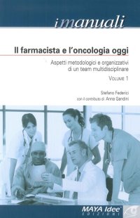 Il Farmacista e l'Oncologia Oggi. Aspetti Metodologici e Organizzativi di un Team Multidisciplinare. Volume 1