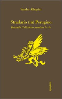 Stradario (in) perugino. Quando il dialetto nomina le vie Stradario (in) perugino. Quando il dialetto nomina le vie