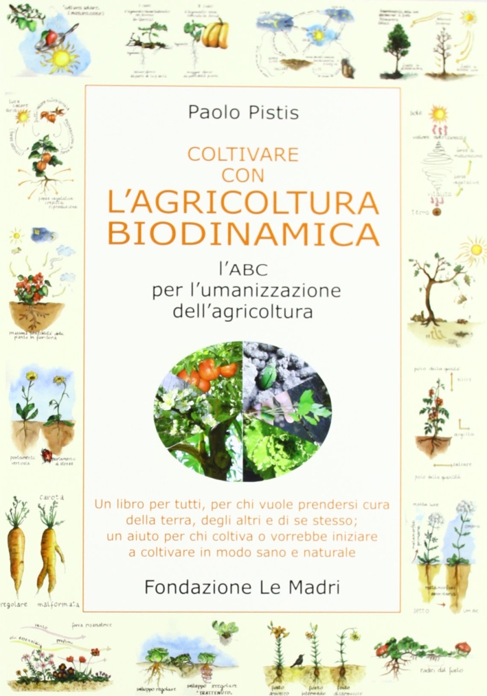 Coltivare con l'agricoltura biodinamica. L'ABC per l'umanizzazione dell'agricoltura Coltivare con l'agricoltura biodinamica. L'ABC per l'umanizzazione dell'agricoltura