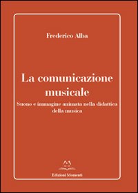 La comunicazione musicale. Suono e immagine animata nella didattica della musica La comunicazione musicale. Suono e immagine animata nella didattica della musica