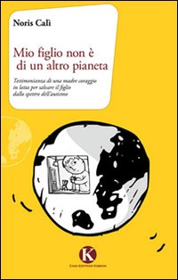 Mio figlio non è di un altro pianeta. Testimonianza di una madre coraggio in lotta per salvare il figlio dallo spettro dell'autismo Mio figlio non è di un altro pianeta. Testimonianza di una madre coraggio in lotta per salvare il figlio dallo spettro dell'autismo