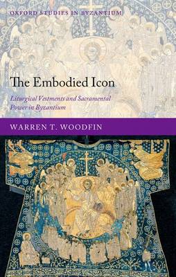 The Embodied Icon. Liturgical Vestments and Sacramental Power in Byzantium The Embodied Icon. Liturgical Vestments and Sacramental Power in Byzantium