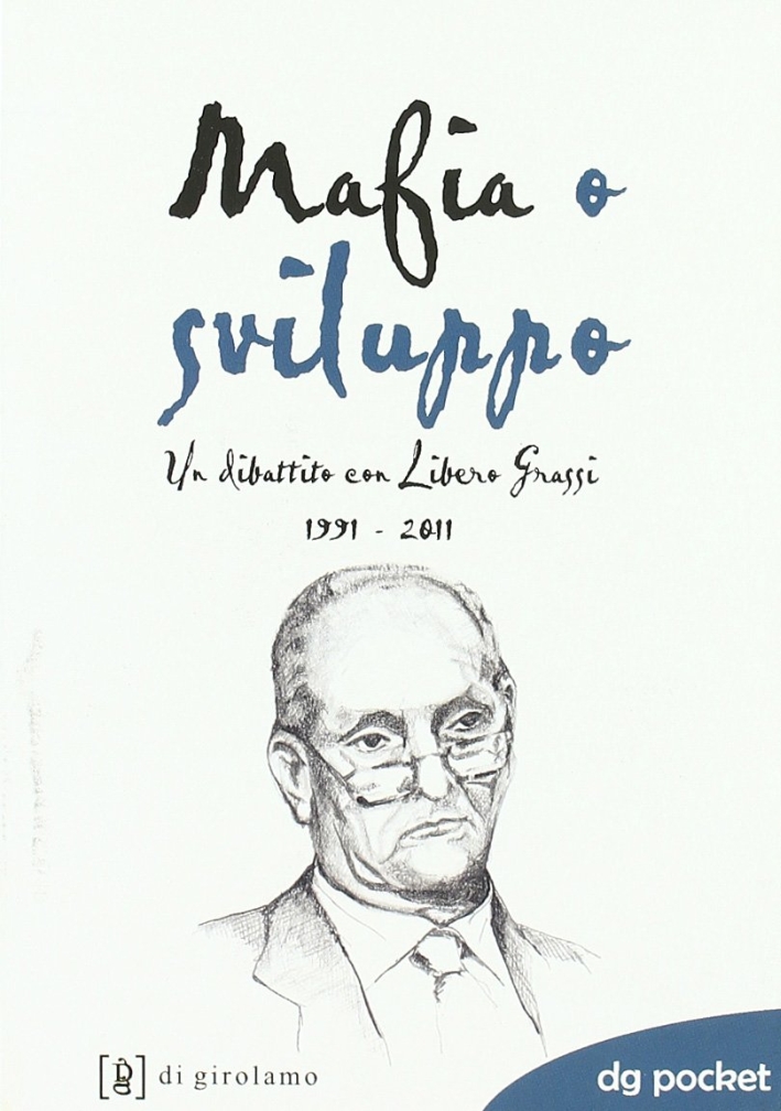 Mafia o sviluppo. Un dibattito con Libero Grassi 1991-2011 Mafia o sviluppo. Un dibattito con Libero Grassi 1991-2011