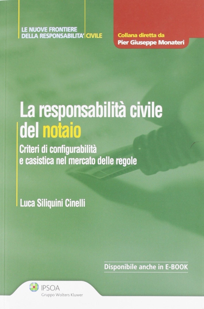 La responsabilità civile del notaio. Criteri di configurabilità e casistica nel mercato delle regole La responsabilità civile del notaio. Criteri di configurabilità e casistica nel mercato delle regole