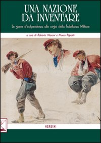 Una nazione da inventare. Le guerre d'indipendenza alle origini della fratellanza militare Una nazione da inventare. Le guerre d'indipendenza alle origini della fratellanza militare