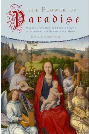 The Flower of Paradise. Marian Devotion and Secular Song in Medieval and Renaissance Music The Flower of Paradise. Marian Devotion and Secular Song in Medieval and Renaissance Music