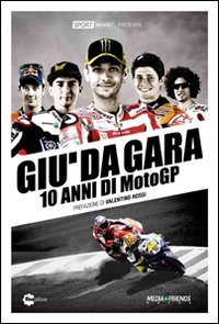Giù da gara. 10 anni di MotoGP Giù da gara. 10 anni di MotoGP