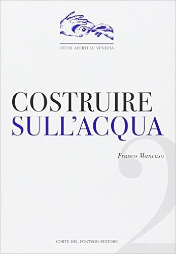 Costruire sull'acqua. Le sorprendenti soluzioni adottate per far nascere e crescere Venezia Costruire sull'acqua. Le sorprendenti soluzioni adottate per far nascere e crescere Venezia