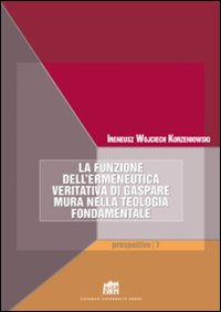 La funzione dell'ermeneutica veritativa di Gaspare Mura nella teologia fondamentale. Fede e ragione. Teologia e filosofia in dialogo La funzione dell'ermeneutica veritativa di Gaspare Mura nella teologia fondamentale. Fede e ragione. Teologia e filosofia in dialogo