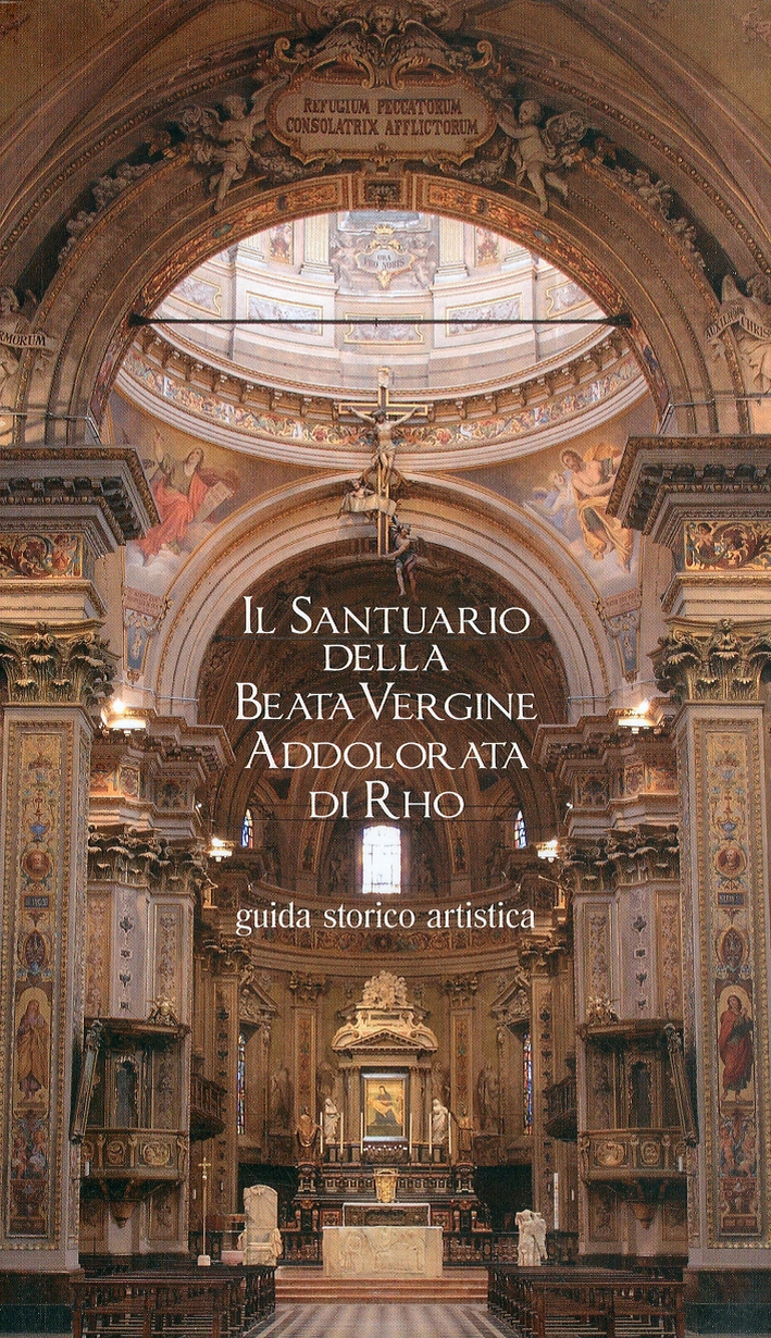 Il Santuario della Beata Vergine Addolorata di Rho. Guida storico artistica Il Santuario della Beata Vergine Addolorata di Rho. Guida storico artistica