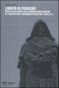 Libertà di pensiero. Genesi ed evoluzione delle libertà di manifestazioni del pensiero negli ordinamenti politici dal V secolo A.C Libertà di pensiero. Genesi ed evoluzione delle libertà di manifestazioni del pensiero negli ordinamenti politici dal V secolo A.C