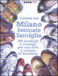 Milano formato famiglia. 200 indirizzi e consigli per una città a misura di bambino Milano formato famiglia. 200 indirizzi e consigli per una città a misura di bambino