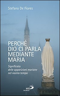 Perché Dio ci parla mediante Maria. Significato delle apparizioni mariane nel nostro tempo Perché Dio ci parla mediante Maria. Significato delle apparizioni mariane nel nostro tempo