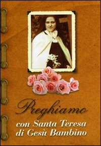 Preghiamo con santa Teresa di Gesù Bambino Preghiamo con santa Teresa di Gesù Bambino