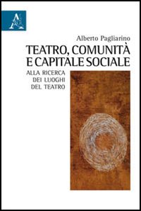 Teatro, comunità e capitale sociale. Alla ricerca dei luoghi del teatro Teatro, comunità e capitale sociale. Alla ricerca dei luoghi del teatro