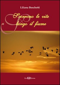 Scorrono le vite lungo il fiume. Ridenti e fuggitive Scorrono le vite lungo il fiume. Ridenti e fuggitive