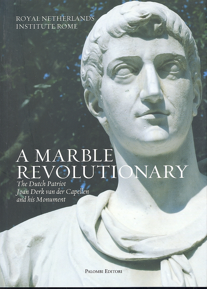 A Marble Revolutionary. The Dutch Patriot Joan Derk Van del Capellen and His Monument. Ediz. Italiana e Inglese A Marble Revolutionary. The Dutch Patriot Joan Derk Van del Capellen and His Monument. Ediz. Italiana e Inglese