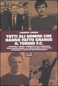 Tutti gli uomini che hanno fatto grande il Torino F.C Tutti gli uomini che hanno fatto grande il Torino F.C
