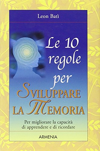 Le 10 regole per sviluppare la memoria Le 10 regole per sviluppare la memoria