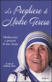 Le preghiere di Madre Teresa. Meditazioni e pensieri di una santa Le preghiere di Madre Teresa. Meditazioni e pensieri di una santa