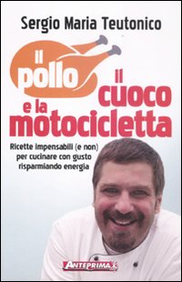 Il pollo, il cuoco e la motocicletta. Ricette impensabili (e non) per cucinare con gusto risparmiando energia Il pollo, il cuoco e la motocicletta. Ricette impensabili (e non) per cucinare con gusto risparmiando energia