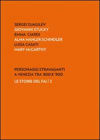 Personaggi stravaganti a Venezia tra '800 e '900. Sergei Djagilev, Giovanni Stucky, Emma Ciardi, Alma Mahler Schindler, Luisa Casati, Mary Mccarthy Personaggi stravaganti a Venezia tra '800 e '900. Sergei Djagilev, Giovanni Stucky, Emma Ciardi, Alma Mahler Schindler, Luisa Casati, Mary Mccarthy
