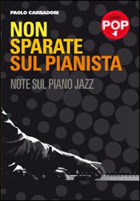 Non sparate sul pianista. Note sul piano jazz Non sparate sul pianista. Note sul piano jazz