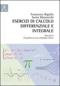 Esercizi di Calcolo Differenziale e Integrale. Vol. 1: Funzioni di una Variabile Reale Esercizi di Calcolo Differenziale e Integrale. Vol. 1: Funzioni di una Variabile Reale
