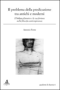 Il problema della predicazione tra antichi e moderni. Il Sofista platonico e la sua fortuna nella filosofia contemporanea Il problema della predicazione tra antichi e moderni. Il Sofista platonico e la sua fortuna nella filosofia contemporanea