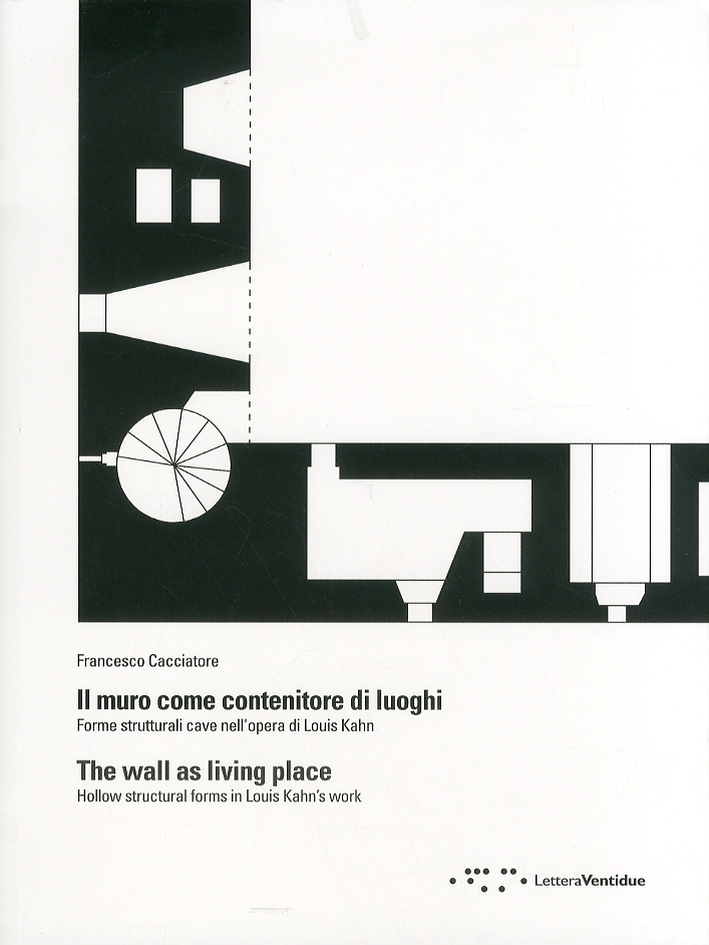 Il muro come contenitore di luoghi. Forme strutturali cave nell'opera di Louis Kahn. The wall as living place. Hollow structural forms in Louis Kahn's work Il muro come contenitore di luoghi. Forme strutturali cave nell'opera di Louis Kahn. The wall as living place. Hollow structural forms in Louis Kahn's work