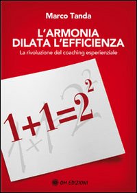 L'armonia dilata l'efficienza. La rivoluzione del coaching esperienziale L'armonia dilata l'efficienza. La rivoluzione del coaching esperienziale