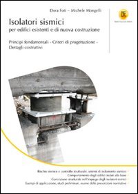 Isolatori sismici per edifici esistenti e di nuova costruzione. Principi fondamentali, criteri di progettazione, dettagli costruttivi Isolatori sismici per edifici esistenti e di nuova costruzione. Principi fondamentali, criteri di progettazione, dettagli costruttivi