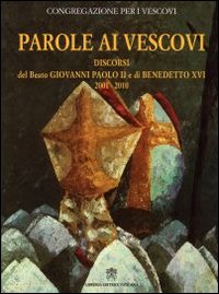 Parole ai vescovi. Discorsi del beato Giovanni Paolo II e di Benedetto XVI 2001-2010 Parole ai vescovi. Discorsi del beato Giovanni Paolo II e di Benedetto XVI 2001-2010