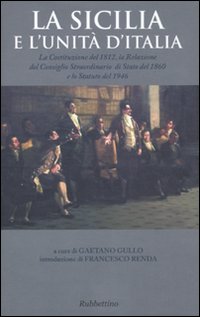 La Sicilia e l'unità d'Italia. La Costituzione del 1812, la Relazione del Consiglio Straordinario di Stato del 1860 e lo Statuto del 1946 La Sicilia e l'unità d'Italia. La Costituzione del 1812, la Relazione del Consiglio Straordinario di Stato del 1860 e lo Statuto del 1946