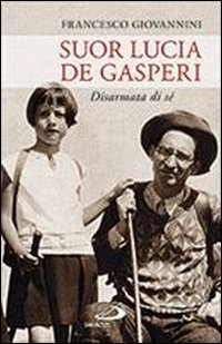Suor Lucia De Gasperi. Disarmata di sé Suor Lucia De Gasperi. Disarmata di sé