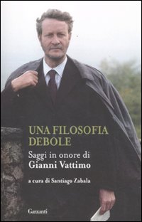 Una Filosofia Debole. Saggi in Onore di Gianni Vattimo Una Filosofia Debole. Saggi in Onore di Gianni Vattimo