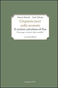 Cinquanta passi nella memoria. Il cimitero suburbano di Pisa. Personaggi, iscrizioni, storia, aneddoti Cinquanta passi nella memoria. Il cimitero suburbano di Pisa. Personaggi, iscrizioni, storia, aneddoti