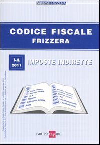Codice fiscale Frizzera. Vol. 1: Imposte indirette Codice fiscale Frizzera. Vol. 1: Imposte indirette