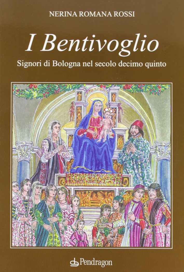 I Bentivoglio. Signori di Bologna nel secolo Decimoquinto I Bentivoglio. Signori di Bologna nel secolo Decimoquinto