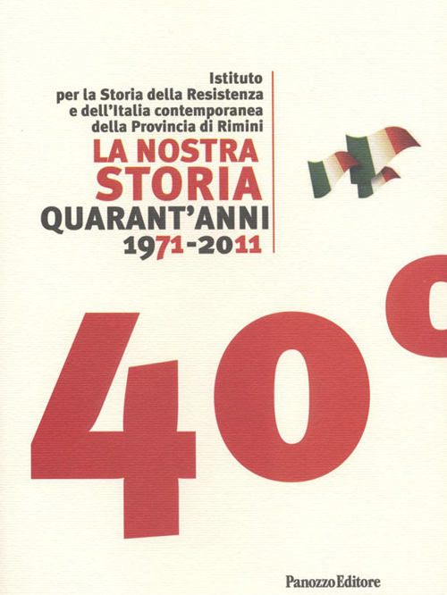 La nostra storia quarant'anni 1971-2011. Istituto per la storia della Resistenza e dell'Italia contemporanea della provincia di Rimini La nostra storia quarant'anni 1971-2011. Istituto per la storia della Resistenza e dell'Italia contemporanea della provincia di Rimini