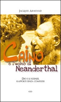 Caino e l'uomo di Neanderthal. Dio e le scienze, rapporti senza complessi Caino e l'uomo di Neanderthal. Dio e le scienze, rapporti senza complessi